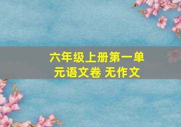 六年级上册第一单元语文卷 无作文